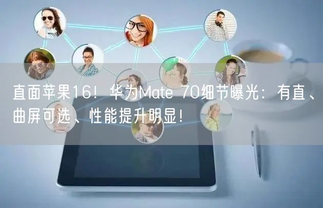 直面苹果16！华为Mate 70细节曝光：有直、曲屏可选、性能提升明显！