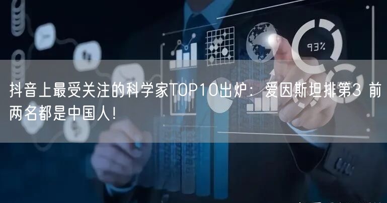 抖音上最受关注的科学家TOP10出炉：爱因斯坦排第3 前两名都是中国人！