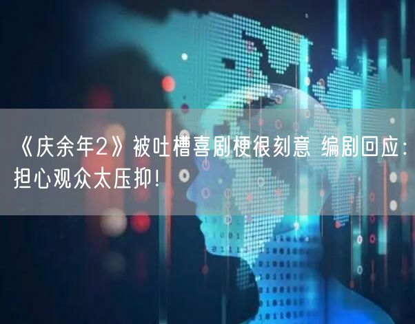 《庆余年2》被吐槽喜剧梗很刻意 编剧回应：担心观众太压抑！