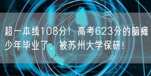 超一本线108分！高考623分的脑瘫少年毕业了：被苏州大学保研！