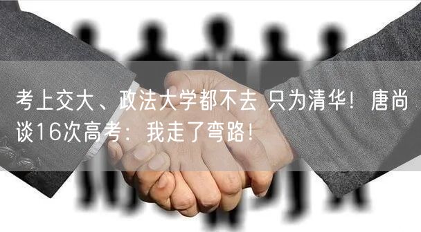 考上交大、政法大学都不去 只为清华！唐尚珺谈16次高考：我走了弯路！