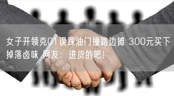 女子开领克01误踩油门撞路边摊 300元买下掉落卤味 网友：进货的吧！