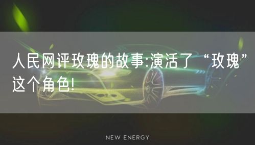人民网评玫瑰的故事:演活了“玫瑰”这个角色!
