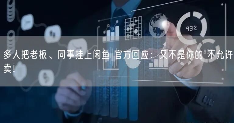 多人把老板、同事挂上闲鱼 官方回应：又不是你的 不允许卖！
