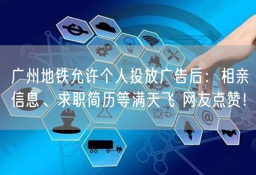 广州地铁允许个人投放广告后：相亲信息、求职简历等满天飞 网友点赞！