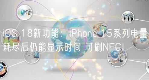 iOS 18新功能：iPhone 15系列电量耗尽后仍能显示时间 可刷NFC！