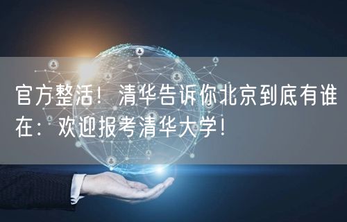 官方整活！清华告诉你北京到底有谁在：欢迎报考清华大学！