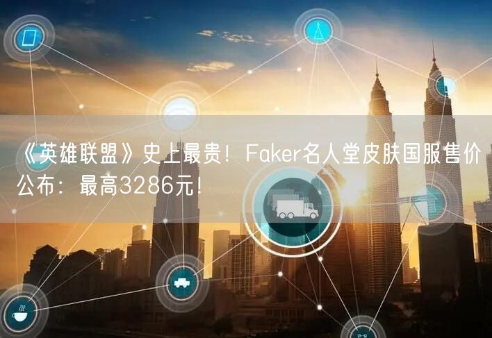 《英雄联盟》史上最贵！Faker名人堂皮肤国服售价公布：最高3286元！