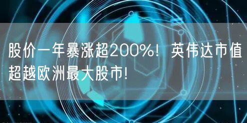 股价一年暴涨超200%！英伟达市值超越欧洲最大股市!