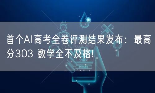 首个AI高考全卷评测结果发布：最高分303 数学全不及格!