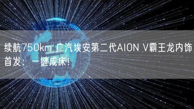 续航750km 广汽埃安第二代AION V霸王龙内饰首发：一键成床！