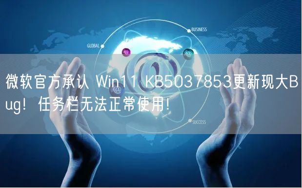 微软官方承认 Win11 KB5037853更新现大Bug！任务栏无法正常使用！