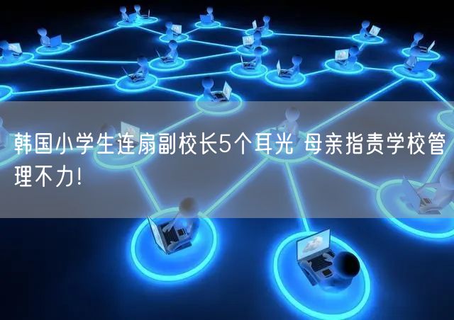 韩国小学生连扇副校长5个耳光 母亲指责学校管理不力！