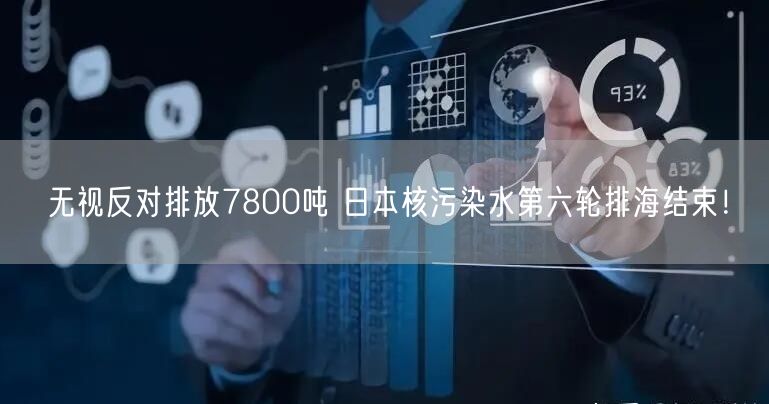 无视反对排放7800吨 日本核污染水第六轮排海结束！