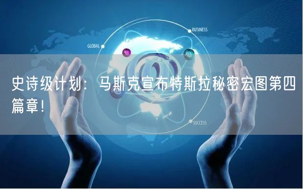 史诗级计划：马斯克宣布特斯拉秘密宏图第四篇章！