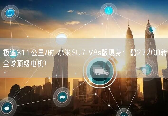 极速311公里/时 小米SU7 V8s版现身：配27200转全球顶级电机！