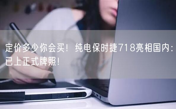 定价多少你会买！纯电保时捷718亮相国内：已上正式牌照！