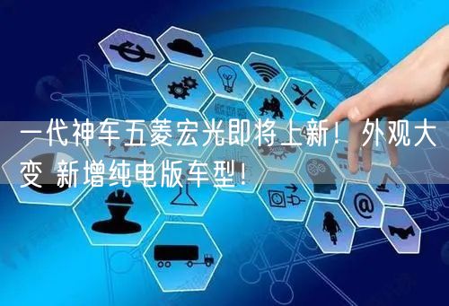 一代神车五菱宏光即将上新！外观大变 新增纯电版车型！
