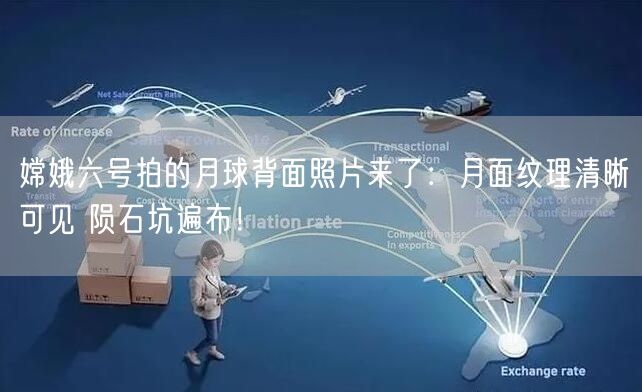 嫦娥六号拍的月球背面照片来了：月面纹理清晰可见 陨石坑遍布！