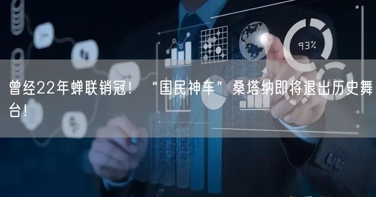 曾经22年蝉联销冠！“国民神车”桑塔纳即将退出历史舞台！