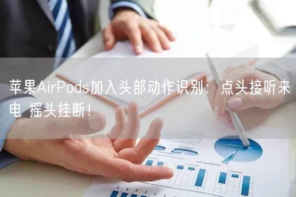 苹果AirPods加入头部动作识别：点头接听来电 摇头挂断！