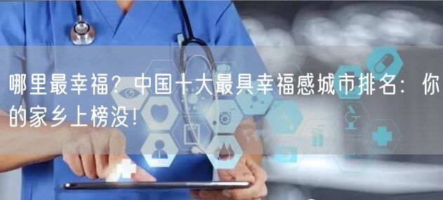 哪里最幸福？中国十大最具幸福感城市排名：你的家乡上榜没！