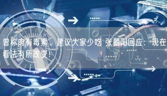 曾称肉有毒素、建议大家少吃 张朝阳回应：现在看法有所改变！