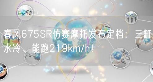 春风675SR仿赛摩托发布定档：三缸水冷、能跑219km/h！