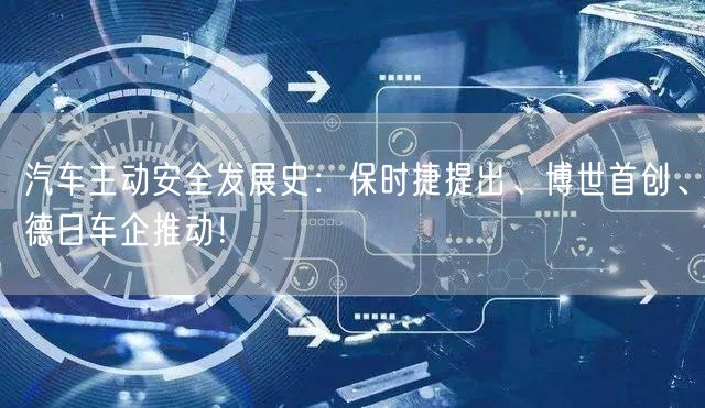 汽车主动安全发展史：保时捷提出、博世首创、德日车企推动！