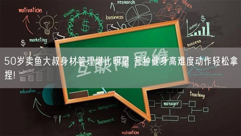 50岁卖鱼大叔身材管理堪比明星 各种健身高难度动作轻松拿捏!