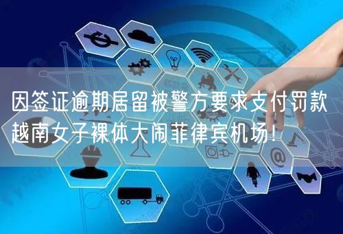 因签证逾期居留被警方要求支付罚款 越南女子裸体大闹菲律宾机场！
