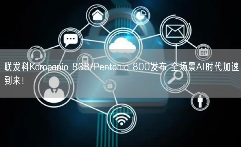 联发科Kompanio 838/Pentonic 800发布 全场景AI时代加速到来！