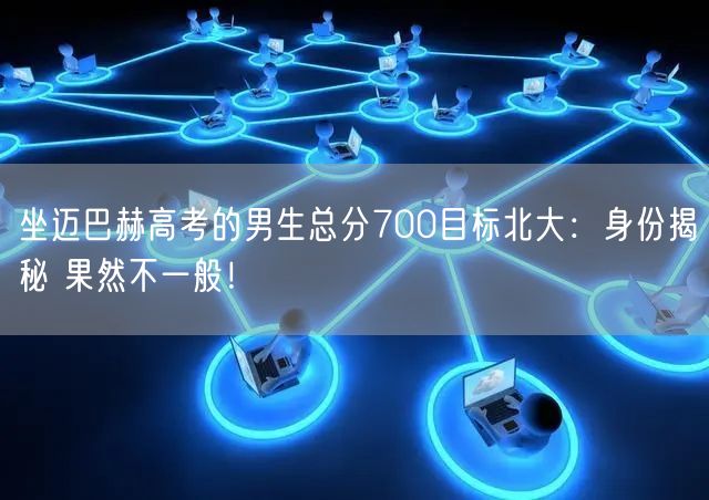 坐迈巴赫高考的男生总分700目标北大：身份揭秘 果然不一般！