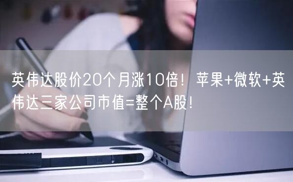 英伟达股价20个月涨10倍！苹果+微软+英伟达三家公司市值=整个A股！