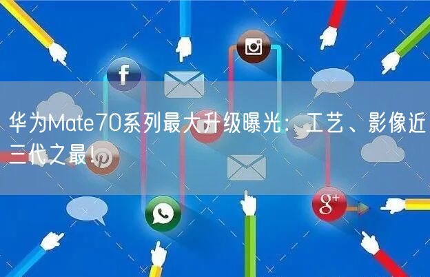 华为Mate70系列最大升级曝光：工艺、影像近三代之最！