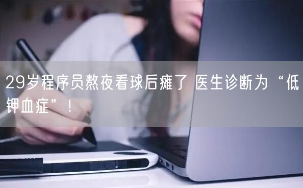 29岁程序员熬夜看球后瘫了 医生诊断为“低钾血症”！