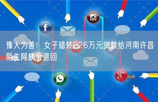 豫人为善！女子错转226万元货款给河南许昌陌生阿姨全退回