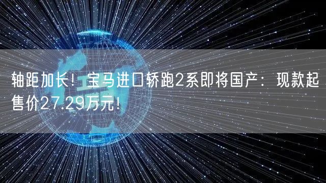 轴距加长！宝马进口轿跑2系即将国产：现款起售价27.29万元！