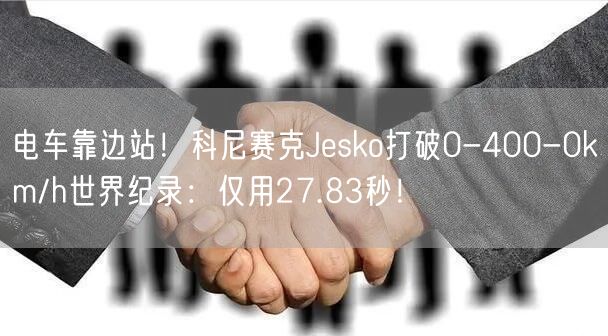 电车靠边站！科尼赛克Jesko打破0-400-0km/h世界纪录：仅用27.83秒！