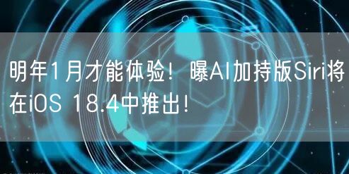 明年1月才能体验！曝AI加持版Siri将在iOS 18.4中推出！