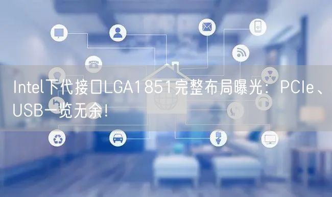 Intel下代接口LGA1851完整布局曝光：PCIe、USB一览无余！