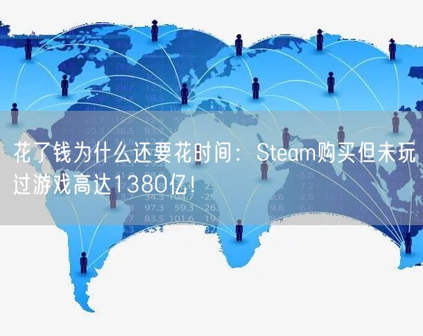 花了钱为什么还要花时间：Steam购买但未玩过游戏高达1380亿！