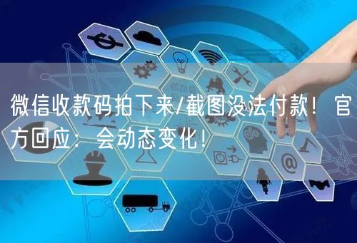 微信收款码拍下来/截图没法付款！官方回应：会动态变化！