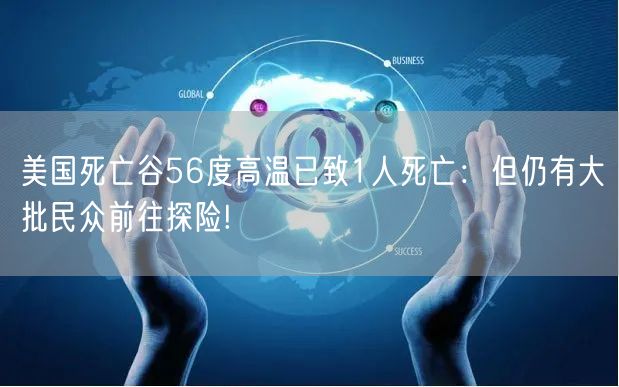 美国死亡谷56度高温已致1人死亡：但仍有大批民众前往探险!