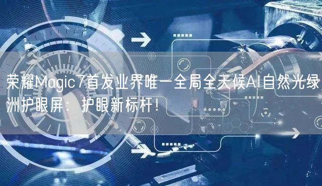 荣耀Magic7首发业界唯一全局全天候AI自然光绿洲护眼屏：护眼新标杆！