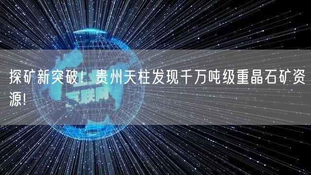 探矿新突破！贵州天柱发现千万吨级重晶石矿资源!