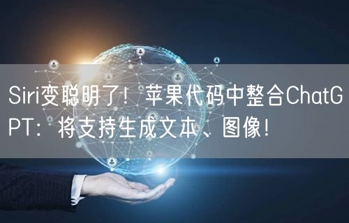 Siri变聪明了！苹果代码中整合ChatGPT：将支持生成文本、图像！