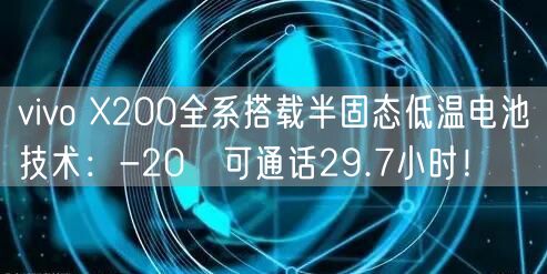 vivo X200全系搭载半固态低温电池技术：-20℃可通话29.7小时！