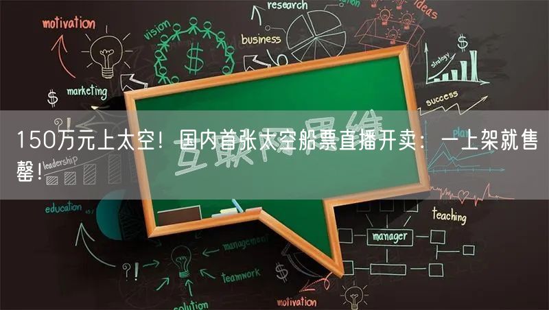 150万元上太空！国内首张太空船票直播开卖：一上架就售罄！
