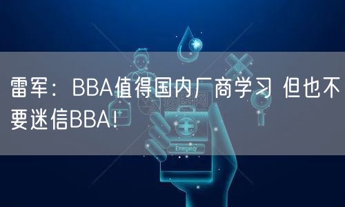 雷军：BBA值得国内厂商学习 但也不要迷信BBA！